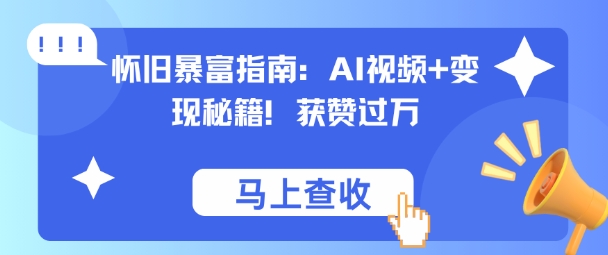 怀旧暴富指南：AI视频+变现秘籍，获赞过万，适合小白操作，收益可观-课程网