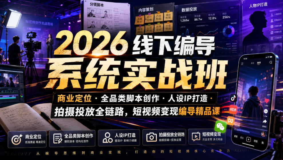 2026线下编导系统实战班｜商业定位・全品类脚本创作・人设IP打造・拍摄投放全链路，短视频变现编导精品课-课程网