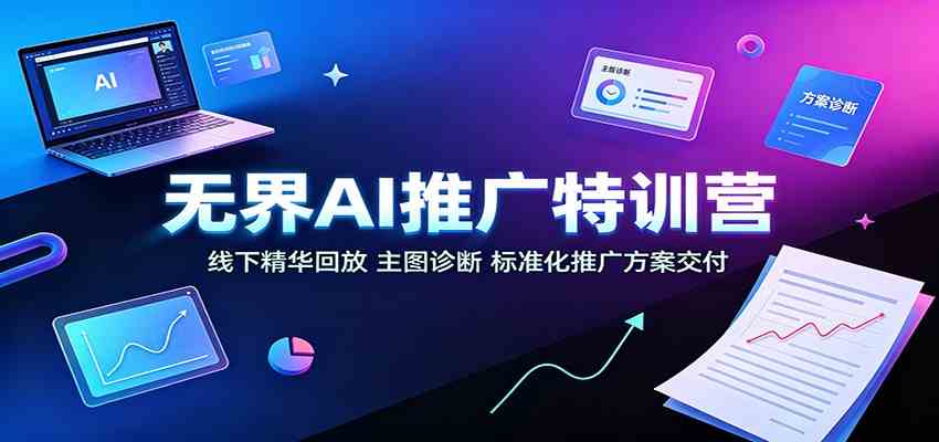 无界AI推广特训营：线下精华回放，主图诊断、标准化推广方案交付-课程网