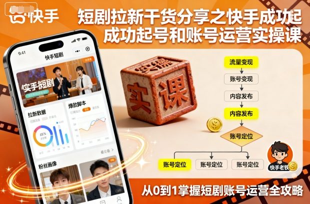 短剧拉新干货分享之快手成功起号和账号运营实操课-课程网