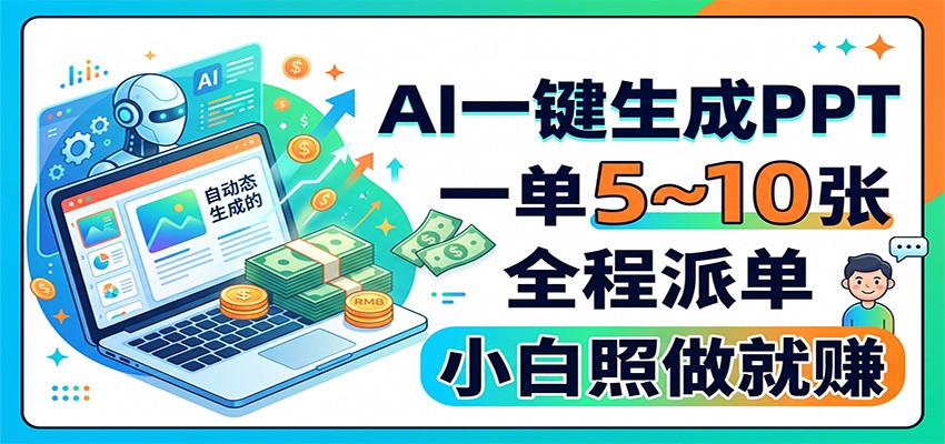 AI一键生成PPT，一单5~10张，全程派单，小白照做就赚-课程网
