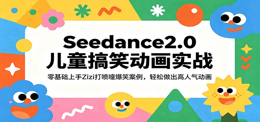 Seedance2.0儿童搞笑动画实战：零基础上手Zizi打喷嚏爆笑案例，轻松做出高人气动画-课程网