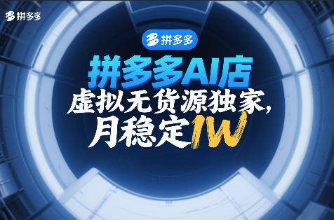 拼多多AI店，虚拟无货源独家，月稳定1W，2026年必做-课程网