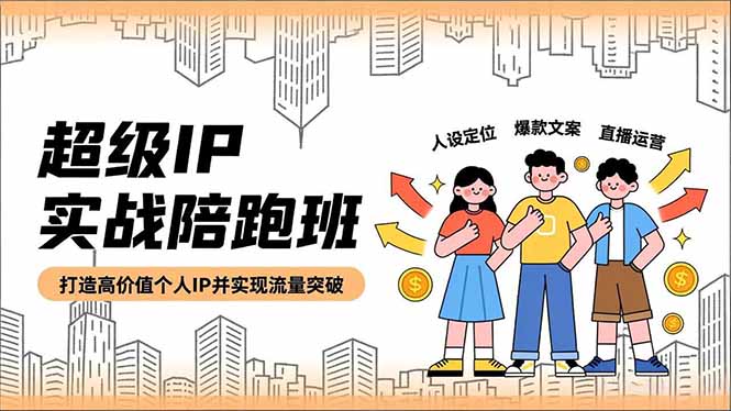 超级IP实战陪跑班，人设定位、爆款文案、直播运营，打造高价值个人IP并实现流量突破-课程网
