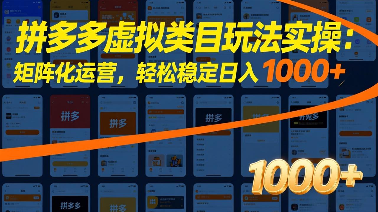 拼多多虚拟类目玩法实操：矩阵化运营，轻松稳定日入 1000+-课程网