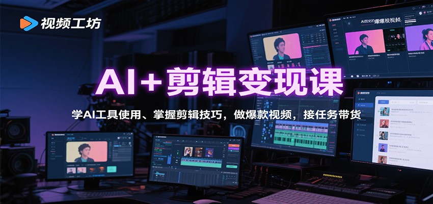 AI+剪辑变现课：学AI工具使用、掌握剪辑技巧，做爆款视频，接任务带货-课程网