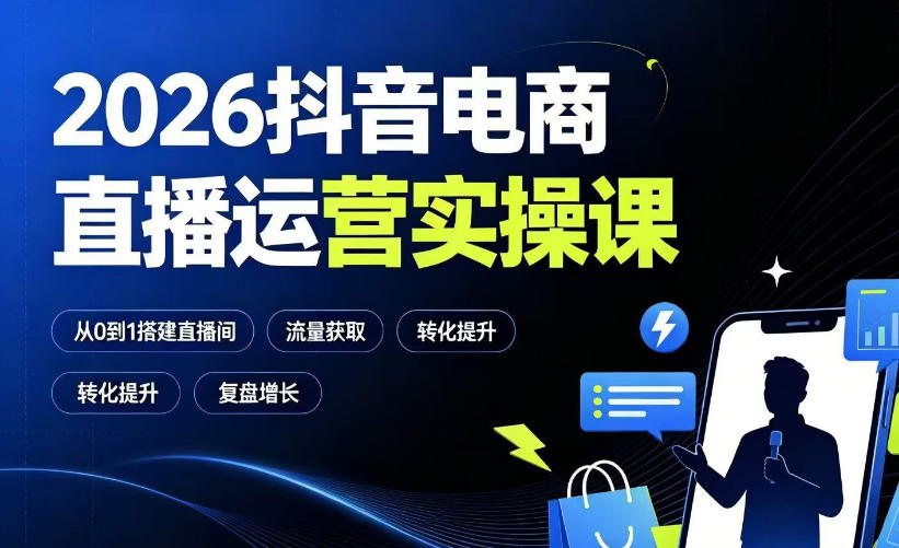2026抖音电商直播运营实操课：从0到1搭建直播间，掌握流量获取、千川投放、转化提升与复盘增长-课程网