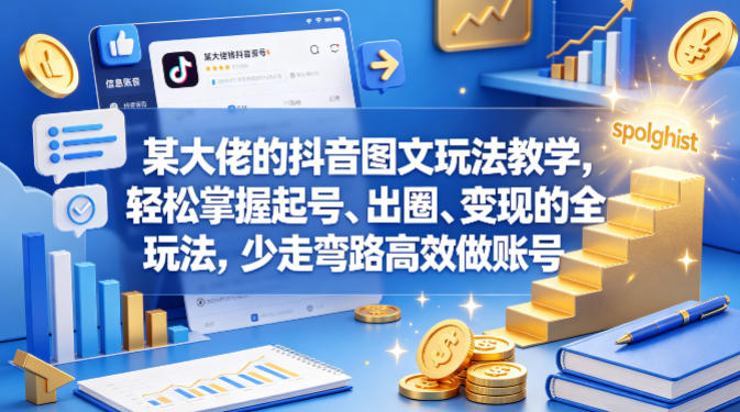 某大佬的抖音图文玩法教学，轻松掌握起号、出圈、变现的全套玩法，少走弯路高效做账号-课程网