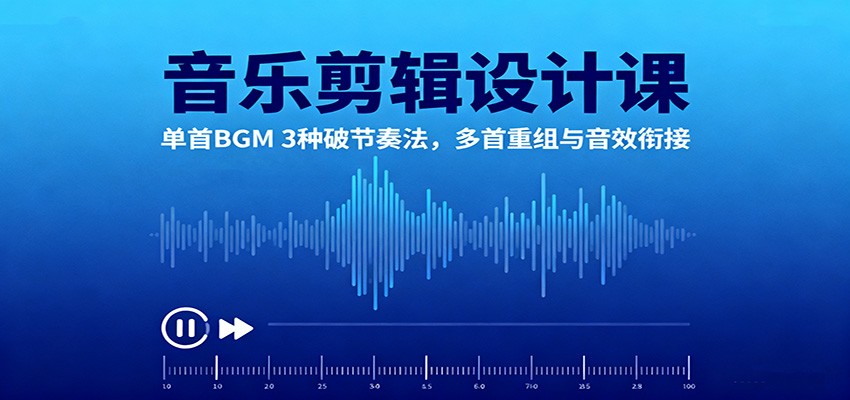音乐剪辑设计课：单首BGM 3种破节奏法，多首重组与音效衔接-课程网