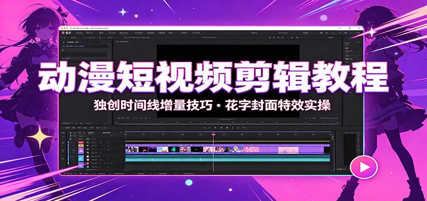 动漫短视频剪辑教程：独创时间线增量技巧，花字封面特效实操-课程网