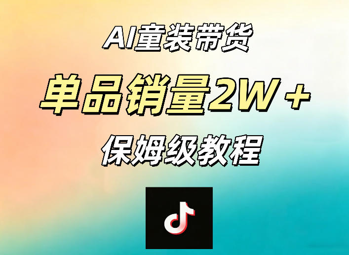 AI童装带货赛道，一部手机就可以操作，单品销量2w+【手把手教程】-课程网