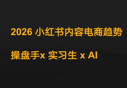 迪安·2026小红书内容电商趋势操盘手x实习生xAI-课程网