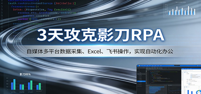 3天攻克影刀RPA：自媒体多平台数据采集、Excel 、飞书操作，实现自动化办公-课程网