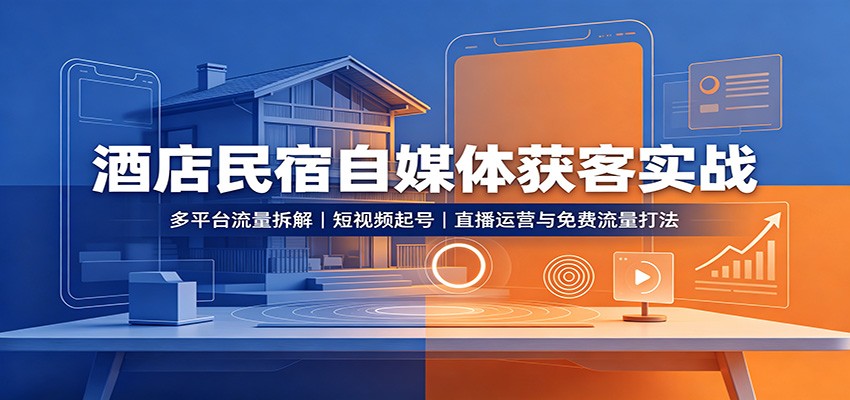 酒店民宿自媒体获客实战：多平台流量拆解，短视频起号，直播运营与免费流量打法-课程网