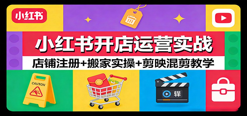 小红书开店运营实战：店铺注册+搬家实操+剪映混剪教学-课程网