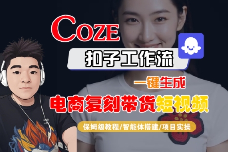 Coze扣子工作流一键生成电商复刻带货短视频，保姆级教程-智能体搭建-项目实操-课程网