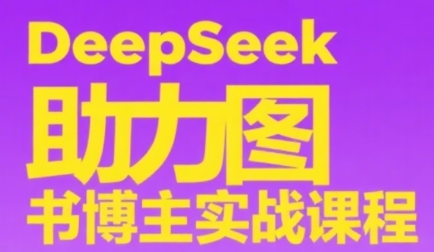 DeepSeek助力图书博主实战课，从0到1搭建账号、爆款选品逻辑、多维度内容制作技巧-课程网