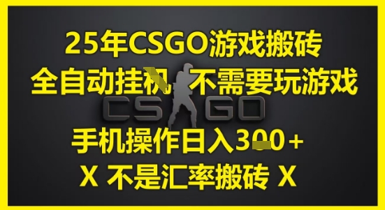 25年CSGO游戏搬砖，全自动运行，不需要玩游戏，手机操作日入3张(不是汇率搬砖)【揭秘】-课程网