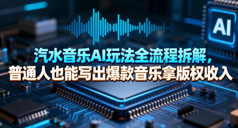 汽水音乐AI玩法全流程拆解，普通人也能写出爆款音乐拿版权收入-课程网
