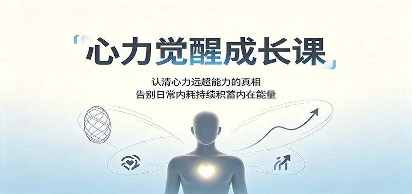 心力觉醒成长课：认清心力远超能力的真相，告别日常内耗持续积蓄内在能量-课程网
