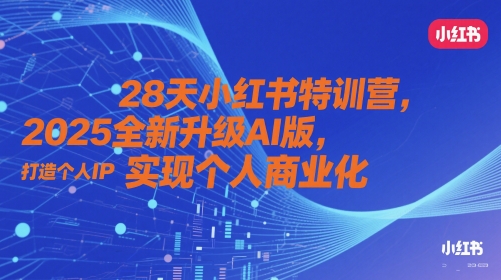 28天小红书特训营，2025全新升级AI版，打造个人IP，实现个人商业化-课程网
