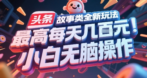 头条故事类全新玩法，最高每天几张，小白无脑操作-课程网