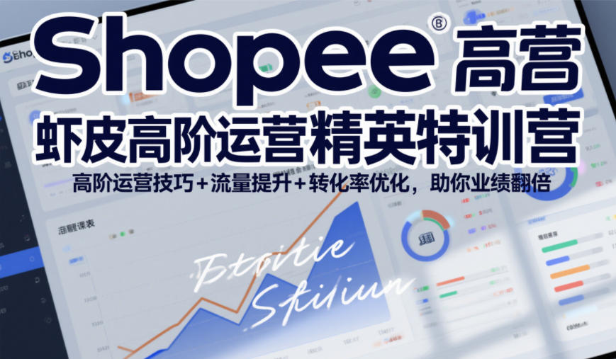 Shopee虾皮高阶运营精英特训营，高阶运营技巧+流量提升+转化率优化，助你业绩翻倍-课程网