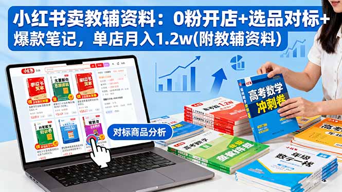 小红书卖教辅资料：0粉开店+选品对标+爆款笔记，单店月入1.2w(附教辅资料-课程网