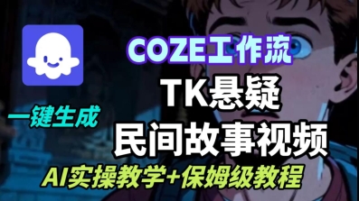 Coze扣子工作流一键生成TK悬疑民间故事视频，AI实操教学+保姆级教程-课程网