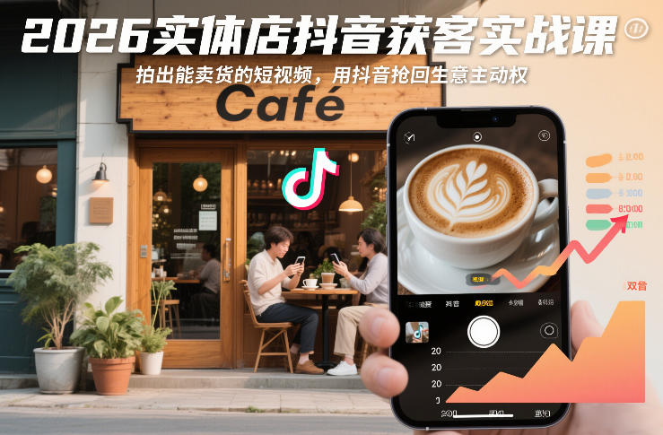 2026实体店抖音获客实战课，拍出能卖货的短视频，用抖音抢回生意主动权-课程网
