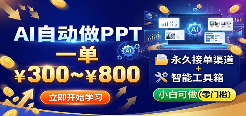 AI自动做PPT，一单300~800，永久接单渠道+工具，小白可做-课程网