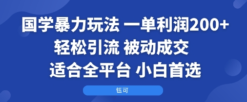国学暴力玩法：一单利润2张+轻松引流 被动成交 适合全平台 小白首选-课程网