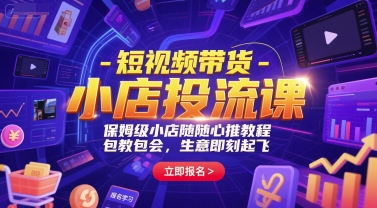 短视频带货-小店投流课，保姆级小店随心推教程，包教包会，生意即刻起飞-课程网