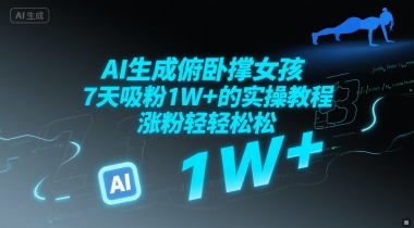 AI生成俯卧撑女孩，7天吸粉1W+的实操教程， 涨粉轻轻松松-课程网