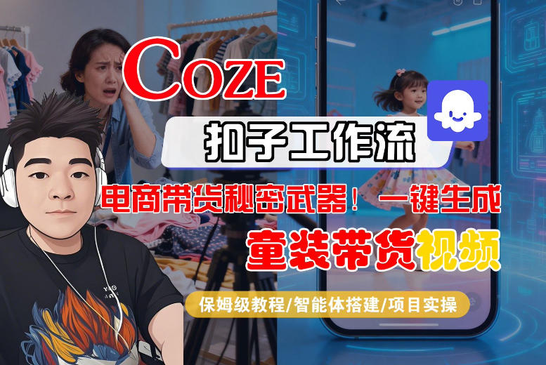 Coze智能体工作流一键生成“童装带货“短视频，全流程保姆级教学-课程网