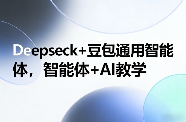 Deepseck+豆包通用智能体，智能体+AI教学-课程网