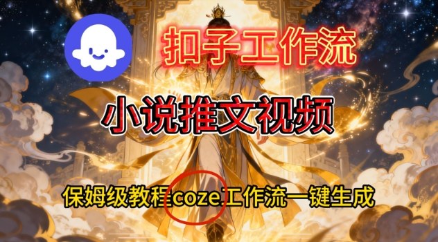 Coze扣子智能体工作流一键生成小说推文视频，保姆级搭建教学-课程网