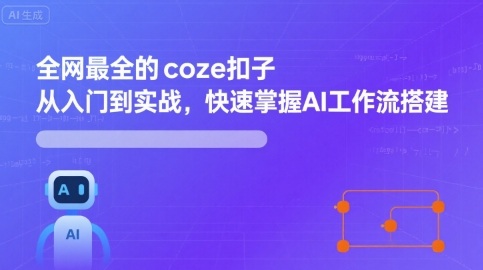 全网最全的coze扣子从入门到实战，快速掌握AI工作流搭建-课程网