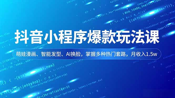 抖音小程序爆款玩法课，萌娃漫画、智能发型、AI换脸，掌握多种热门套路，月收入1.5w-课程网