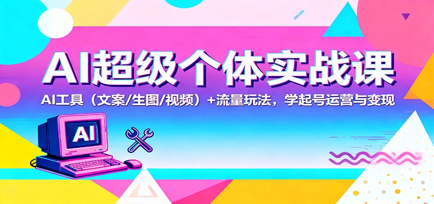 AI超级个体实战课：AI 工具(文案/生图/视频)+ 流量玩法，学起号运营与变现-课程网