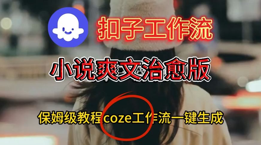 Coze扣子工作流一键生成小说爽文治愈版视频，保姆级搭建教程-课程网