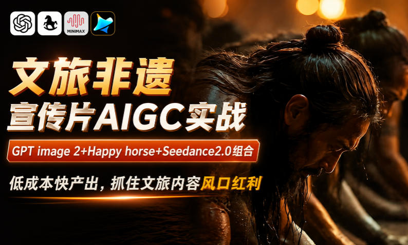 文旅非遗宣传片AIGC实战，GPT image 2+Happy horse+Seedance2.0组合，低成本快产出，抓住文旅内容风口红利-课程网