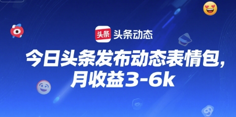 今日头条发布动态表情包，月收益3-6k-课程网