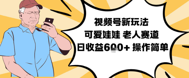 视频号新玩法，可爱娃娃视频制作教学，老人赛道，日收益6张+操作简单-课程网