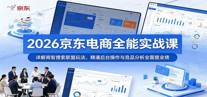 2026京东电商全能实战课：详解商智搜索联盟玩法，精通后台操作与竞品分析全面提业绩-课程网