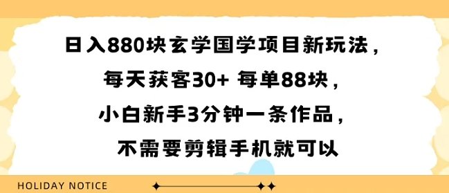 日入8张块玄学国学项目新玩法，每天获客30+ 每单88米，小白新手3分钟一条作品，不需要剪辑手机就可以-课程网