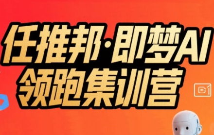任推邦·即梦AI领跑集训营，低粉号冷启动，单条视频变现1.2W实操-课程网
