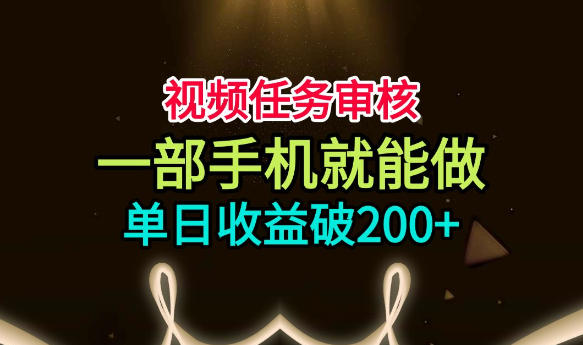 视频任务审核，一部手机就能做，简单上手，单日收益破200+【揭秘】-课程网
