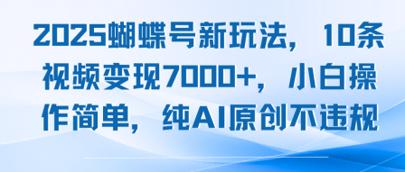 2025蝴蝶号新玩法，10条视频变现7k+，小白操作简单，纯AI原创不违规-课程网