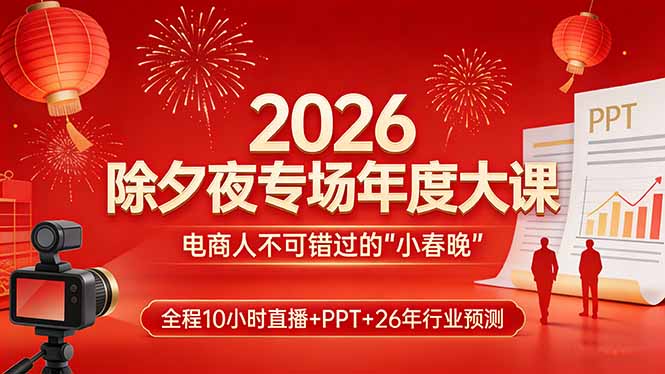 2026除夕夜专场年度大课，全程10小时直播+PPT+26年行业预测，是电商人不可错过的“小春晚”-课程网